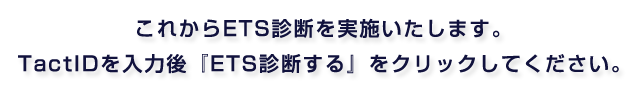 これからETS診断を実施いたします。TactIDを入力後『ETS診断する』をクリックしてください。